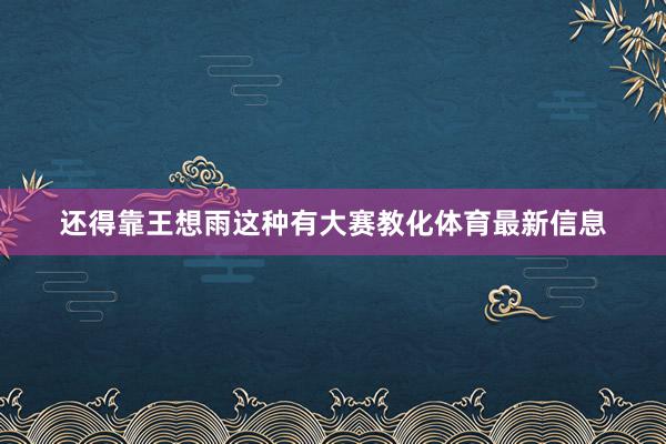 还得靠王想雨这种有大赛教化体育最新信息