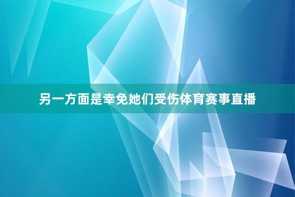 另一方面是幸免她们受伤体育赛事直播