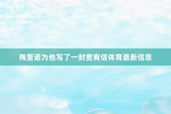 梅里诺为他写了一封宽宥信体育最新信息