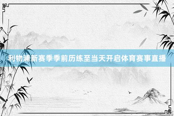 利物浦新赛季季前历练至当天开启体育赛事直播