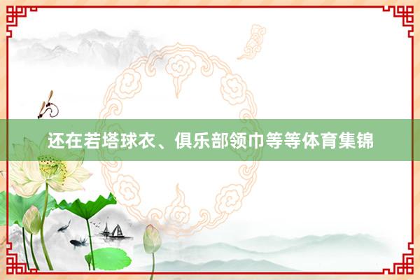 还在若塔球衣、俱乐部领巾等等体育集锦