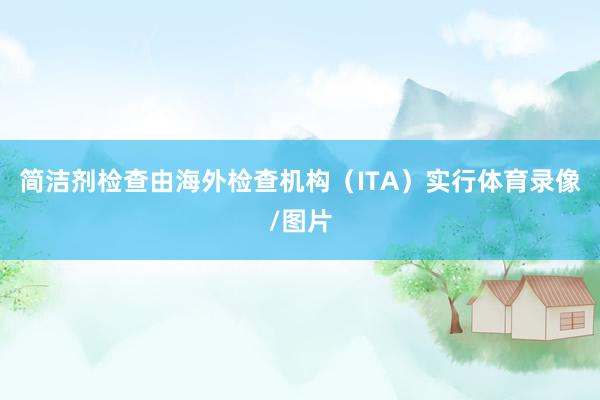 简洁剂检查由海外检查机构（ITA）实行体育录像/图片