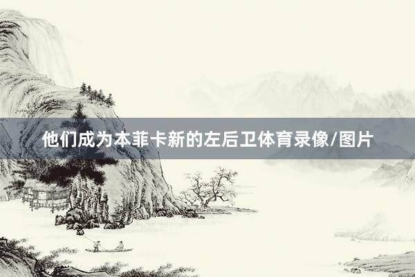 他们成为本菲卡新的左后卫体育录像/图片