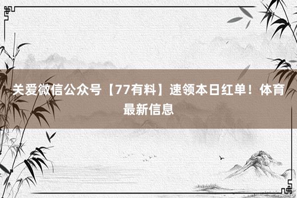 关爱微信公众号【77有料】速领本日红单！体育最新信息