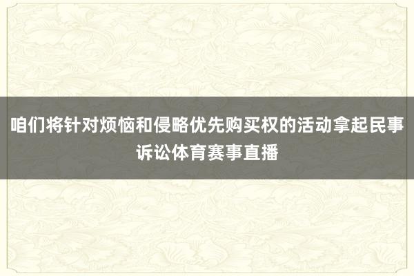 咱们将针对烦恼和侵略优先购买权的活动拿起民事诉讼体育赛事直播