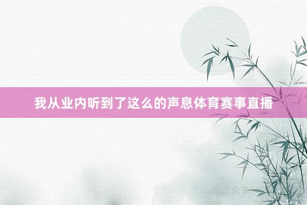 我从业内听到了这么的声息体育赛事直播