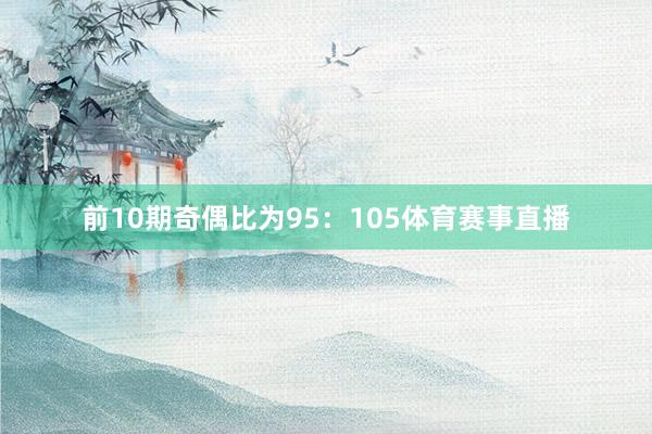 前10期奇偶比为95：105体育赛事直播