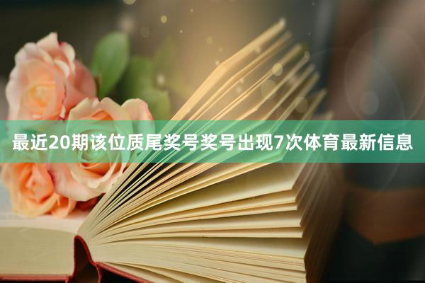 最近20期该位质尾奖号奖号出现7次体育最新信息