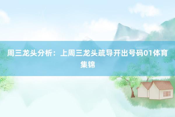 周三龙头分析：上周三龙头疏导开出号码01体育集锦