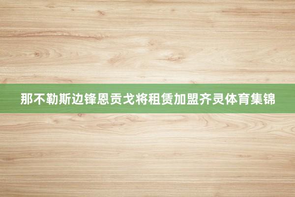那不勒斯边锋恩贡戈将租赁加盟齐灵体育集锦