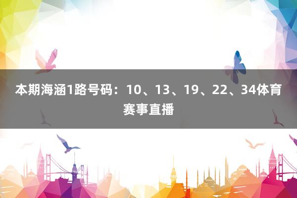 本期海涵1路号码：10、13、19、22、34体育赛事直播