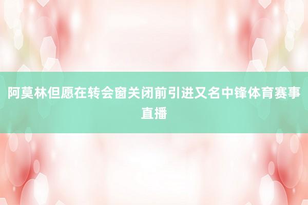 阿莫林但愿在转会窗关闭前引进又名中锋体育赛事直播