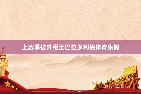 上赛季被外租至巴拉多利德体育集锦