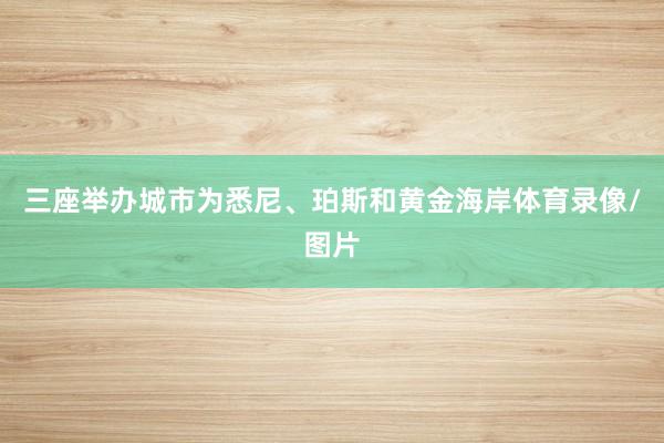 三座举办城市为悉尼、珀斯和黄金海岸体育录像/图片