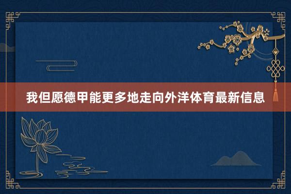 我但愿德甲能更多地走向外洋体育最新信息