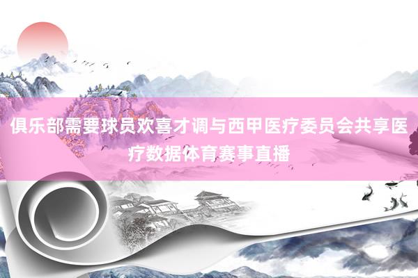 俱乐部需要球员欢喜才调与西甲医疗委员会共享医疗数据体育赛事直播