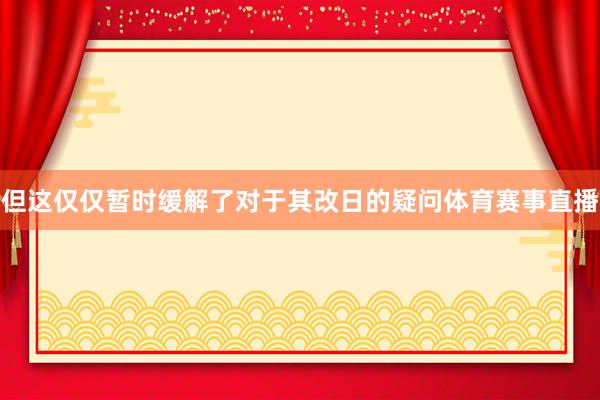 但这仅仅暂时缓解了对于其改日的疑问体育赛事直播