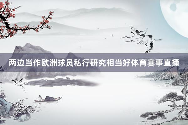 两边当作欧洲球员私行研究相当好体育赛事直播