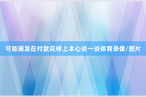 可能阐发在付款花样上本心谈一谈体育录像/图片