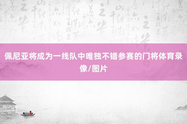 佩尼亚将成为一线队中唯独不错参赛的门将体育录像/图片
