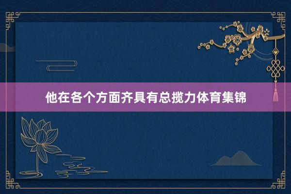 他在各个方面齐具有总揽力体育集锦