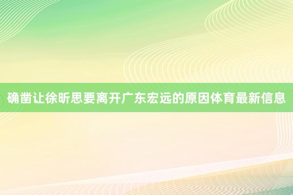 确凿让徐昕思要离开广东宏远的原因体育最新信息