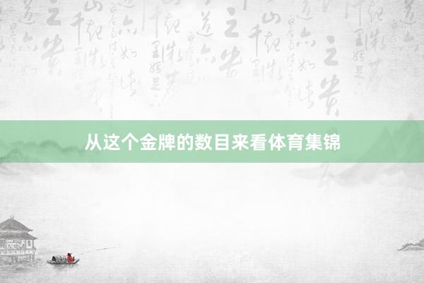 从这个金牌的数目来看体育集锦