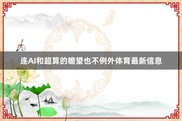 连AI和超算的瞻望也不例外体育最新信息
