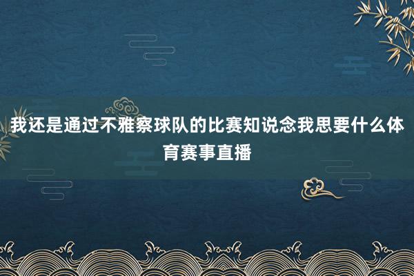 我还是通过不雅察球队的比赛知说念我思要什么体育赛事直播