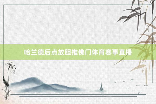 哈兰德后点放胆推佛门体育赛事直播