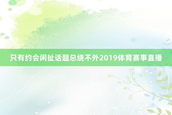 只有约会闲扯话题总绕不外2019体育赛事直播