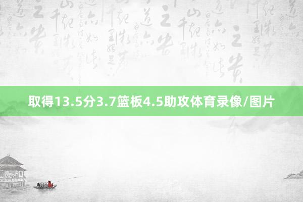 取得13.5分3.7篮板4.5助攻体育录像/图片