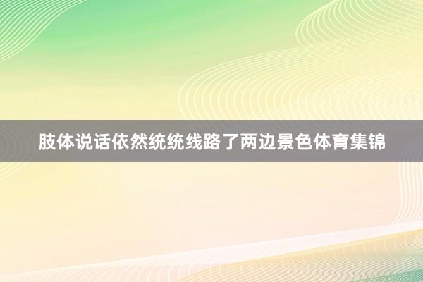 肢体说话依然统统线路了两边景色体育集锦