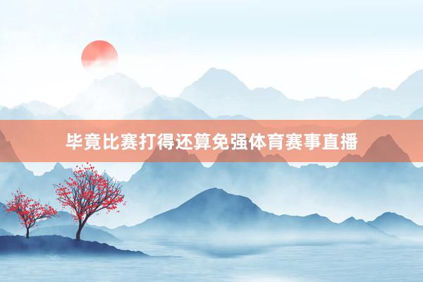 毕竟比赛打得还算免强体育赛事直播
