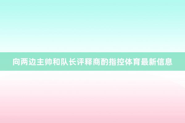 向两边主帅和队长评释商酌指控体育最新信息