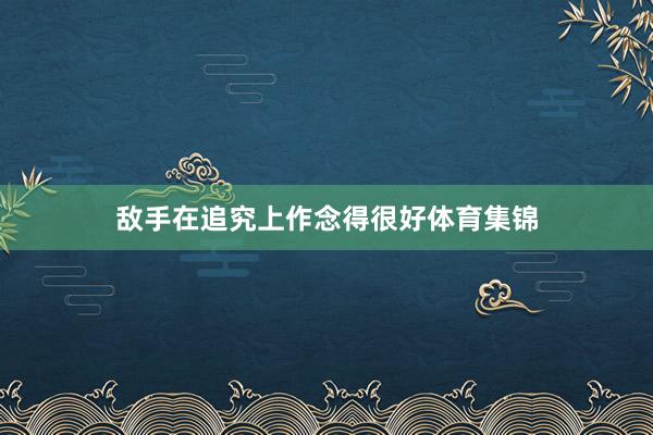 敌手在追究上作念得很好体育集锦