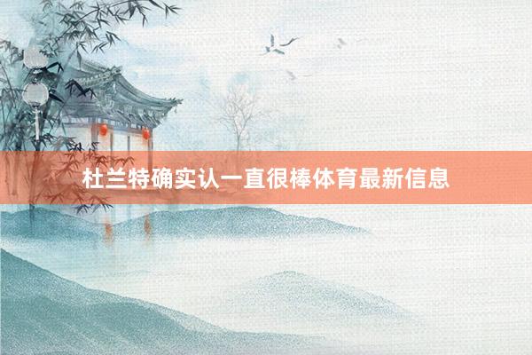 杜兰特确实认一直很棒体育最新信息