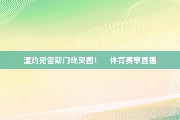 遭约克雷斯门线突围！    体育赛事直播