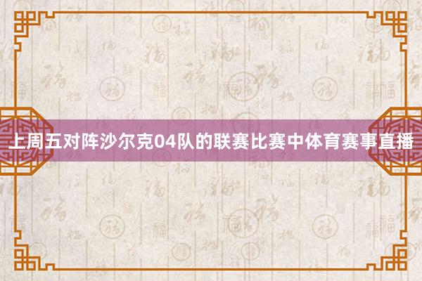 上周五对阵沙尔克04队的联赛比赛中体育赛事直播
