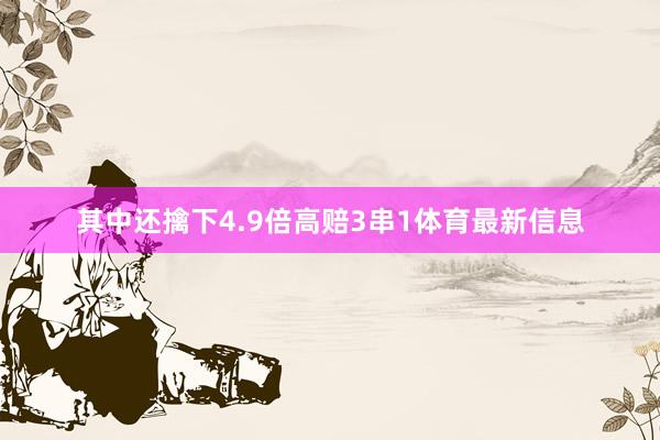 其中还擒下4.9倍高赔3串1体育最新信息