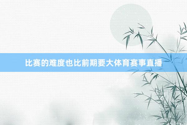 比赛的难度也比前期要大体育赛事直播