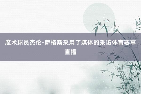 魔术球员杰伦-萨格斯采用了媒体的采访体育赛事直播
