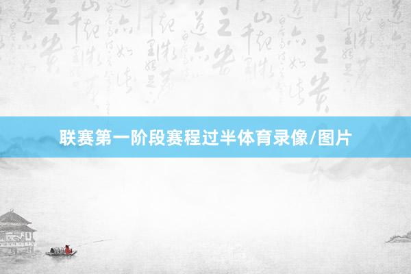联赛第一阶段赛程过半体育录像/图片