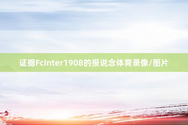证据FcInter1908的报说念体育录像/图片