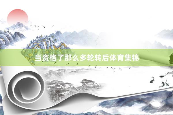 当资格了那么多轮转后体育集锦