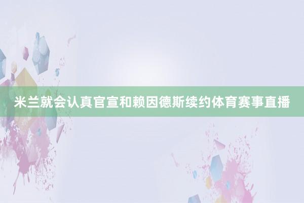 米兰就会认真官宣和赖因德斯续约体育赛事直播