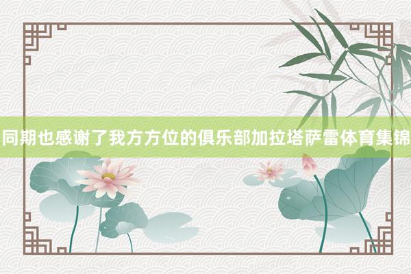 同期也感谢了我方方位的俱乐部加拉塔萨雷体育集锦