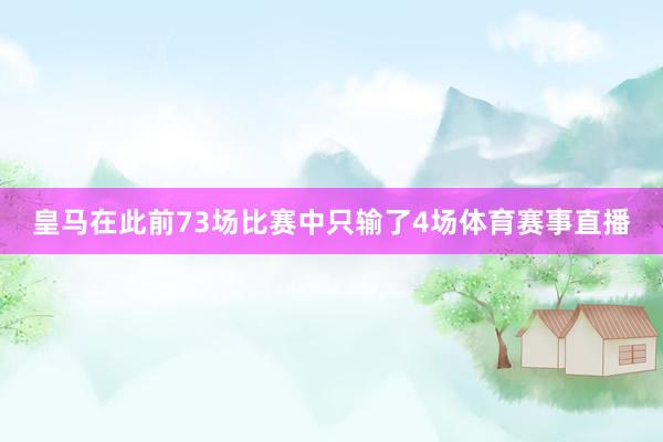 皇马在此前73场比赛中只输了4场体育赛事直播