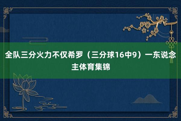 全队三分火力不仅希罗（三分球16中9）一东说念主体育集锦