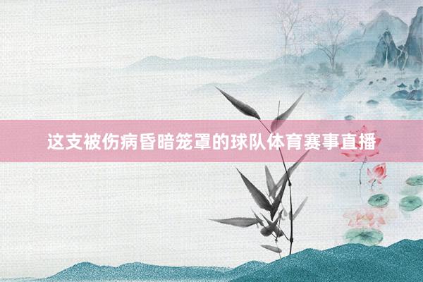 这支被伤病昏暗笼罩的球队体育赛事直播